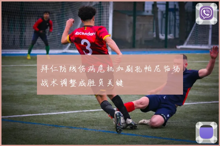 拜仁防线伤病危机加剧孔帕尼临场战术调整成胜负关键